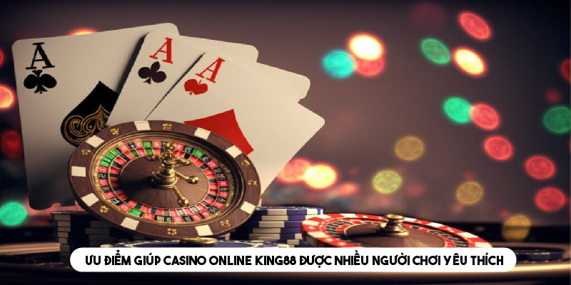 Ưu điểm giúp Casino online King88 được nhiều người chơi yêu thích