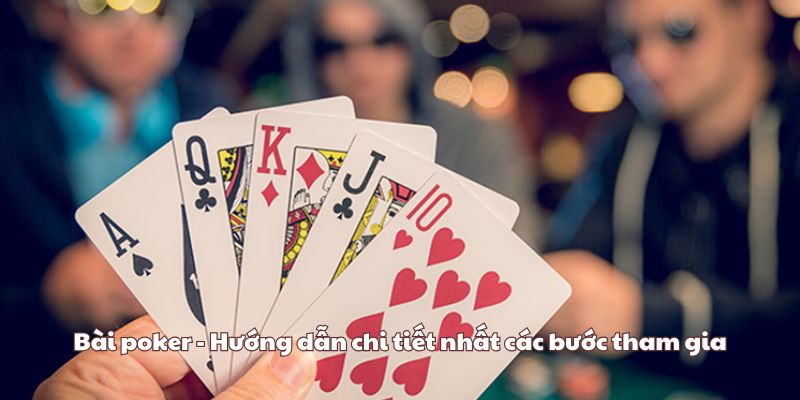 Bài poker - Hướng dẫn chi tiết nhất các bước tham gia