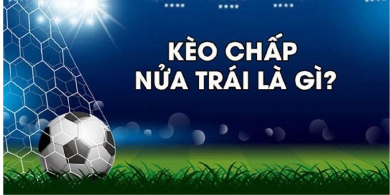 Hiểu đúng định nghĩa đoán kèo chấp nửa trái là gì